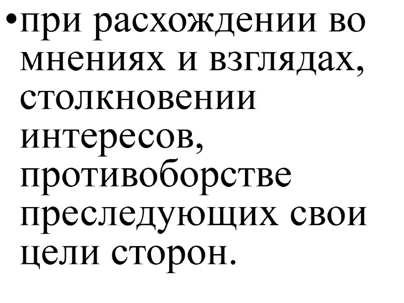 при расхождении во мнениях и взглядах, столкновении интересов, противоборстве преследующих свои цели сторон.